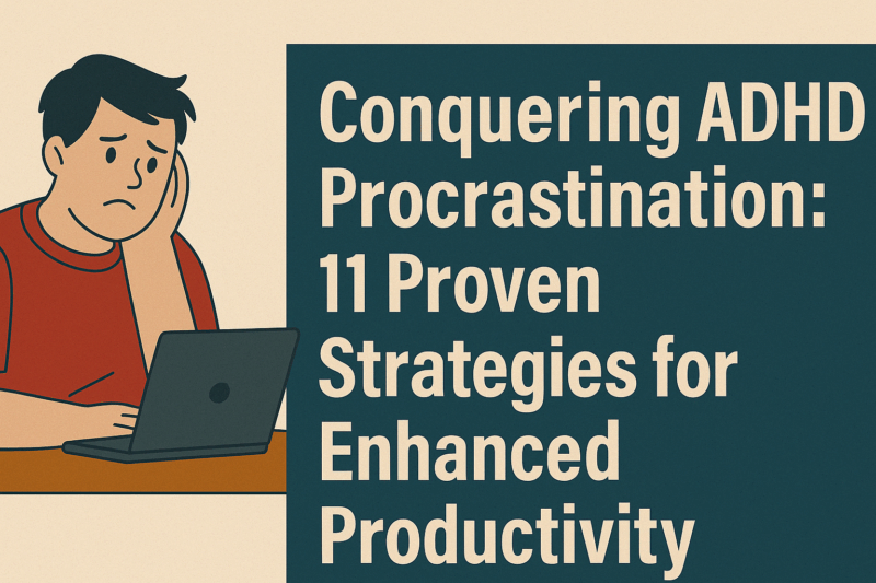 Conquering ADHD Procrastination: 11 Proven Strategies for Enhanced Productivity